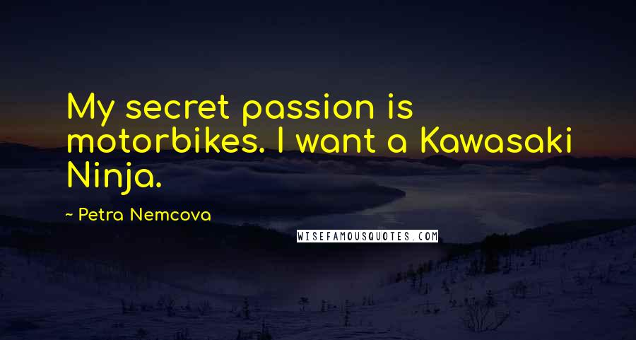 Petra Nemcova Quotes: My secret passion is motorbikes. I want a Kawasaki Ninja.