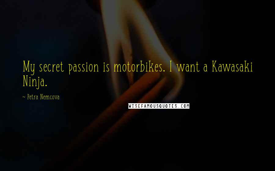 Petra Nemcova Quotes: My secret passion is motorbikes. I want a Kawasaki Ninja.