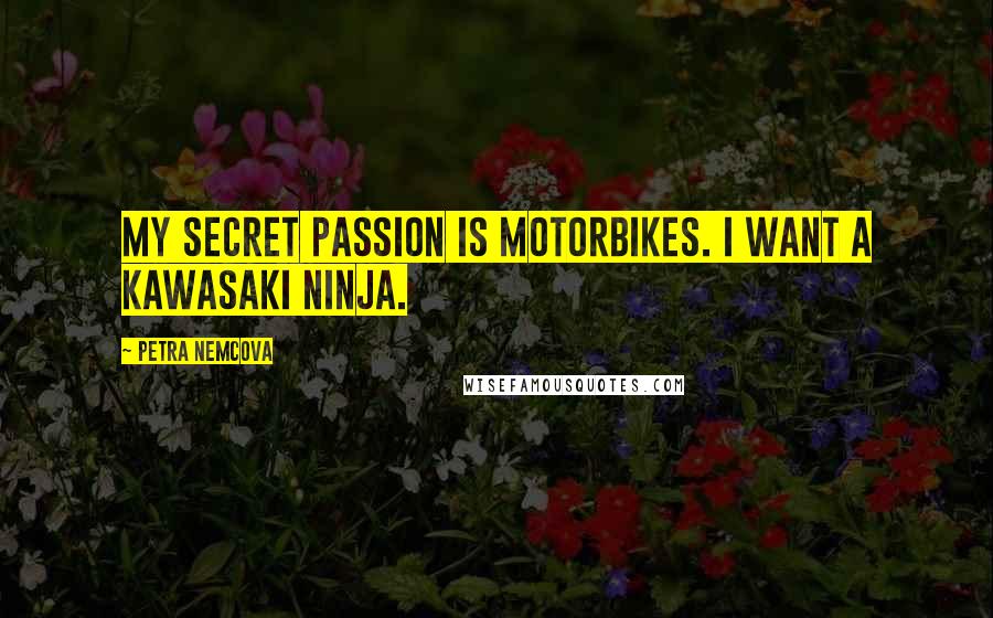 Petra Nemcova Quotes: My secret passion is motorbikes. I want a Kawasaki Ninja.