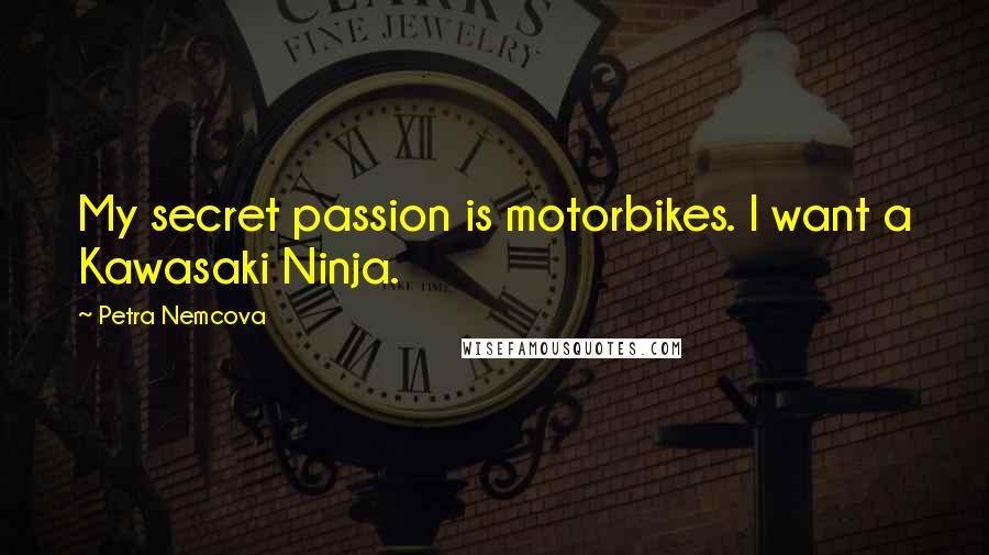 Petra Nemcova Quotes: My secret passion is motorbikes. I want a Kawasaki Ninja.