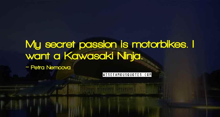 Petra Nemcova Quotes: My secret passion is motorbikes. I want a Kawasaki Ninja.