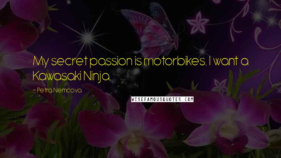 Petra Nemcova Quotes: My secret passion is motorbikes. I want a Kawasaki Ninja.