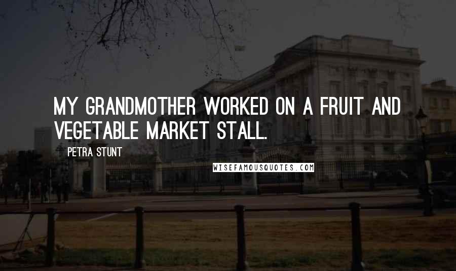 Petra Stunt Quotes: My grandmother worked on a fruit and vegetable market stall.