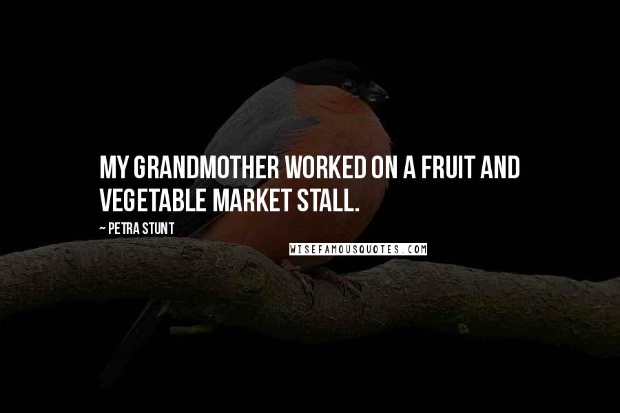 Petra Stunt Quotes: My grandmother worked on a fruit and vegetable market stall.