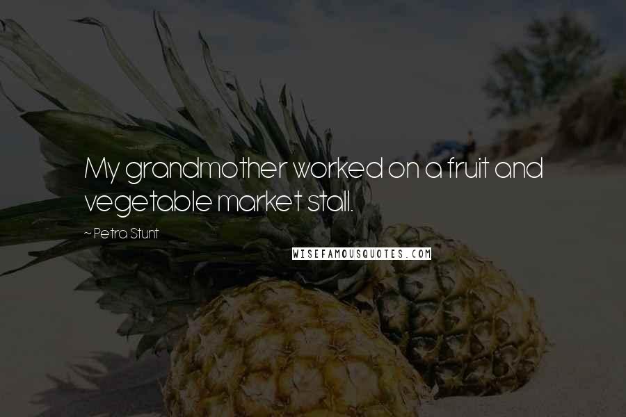 Petra Stunt Quotes: My grandmother worked on a fruit and vegetable market stall.