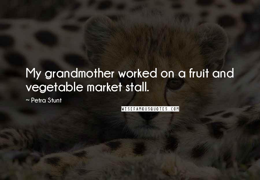 Petra Stunt Quotes: My grandmother worked on a fruit and vegetable market stall.