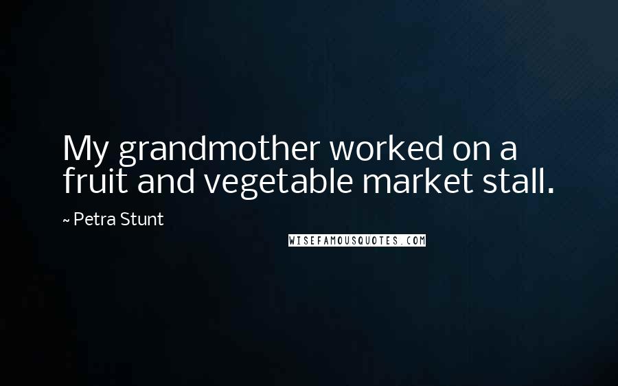 Petra Stunt Quotes: My grandmother worked on a fruit and vegetable market stall.