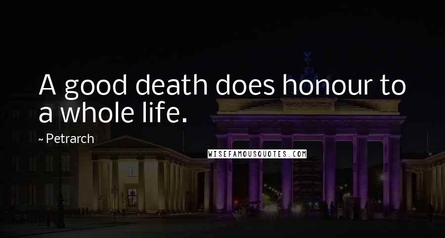 Petrarch Quotes: A good death does honour to a whole life.