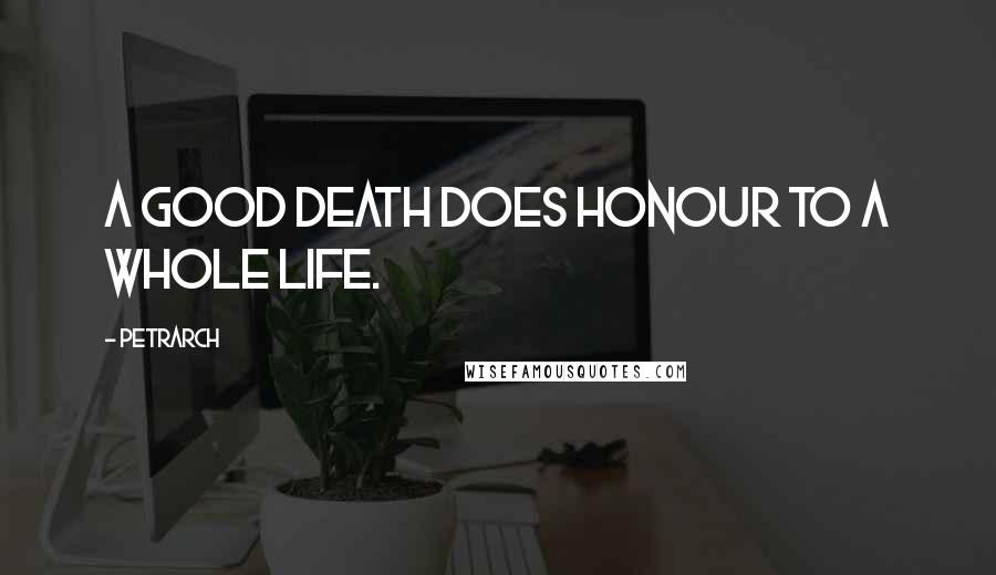 Petrarch Quotes: A good death does honour to a whole life.
