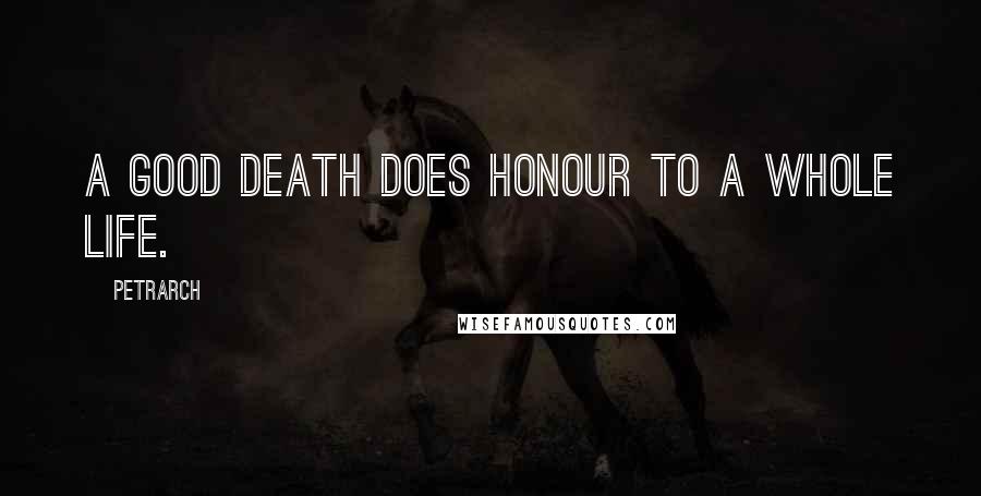 Petrarch Quotes: A good death does honour to a whole life.