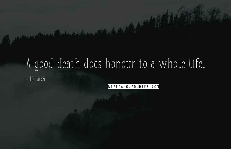 Petrarch Quotes: A good death does honour to a whole life.