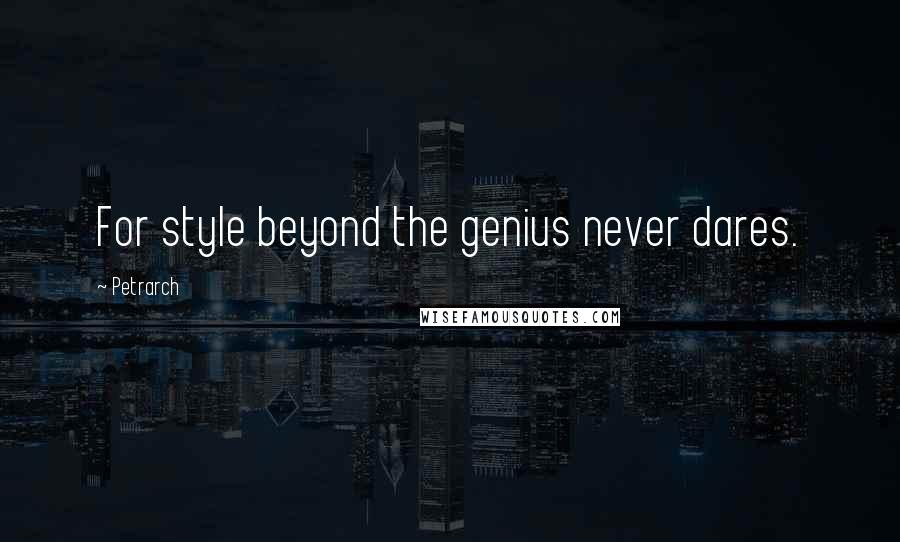 Petrarch Quotes: For style beyond the genius never dares.