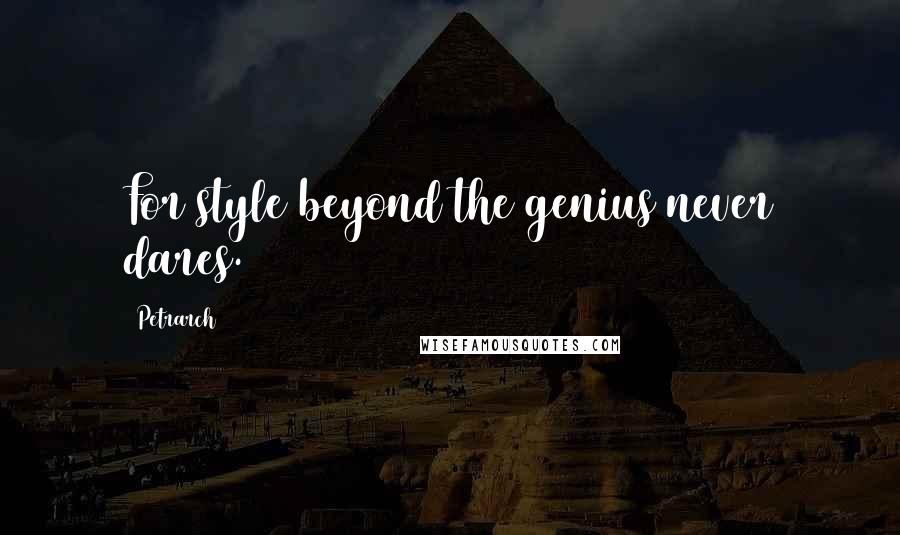 Petrarch Quotes: For style beyond the genius never dares.