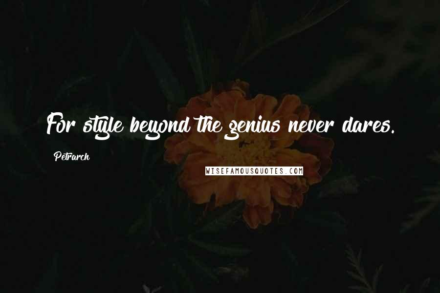 Petrarch Quotes: For style beyond the genius never dares.