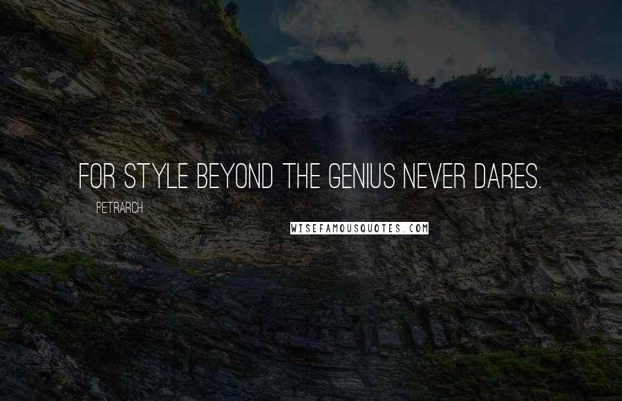 Petrarch Quotes: For style beyond the genius never dares.