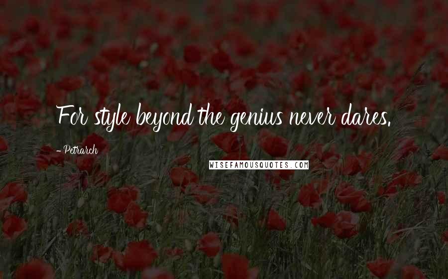 Petrarch Quotes: For style beyond the genius never dares.