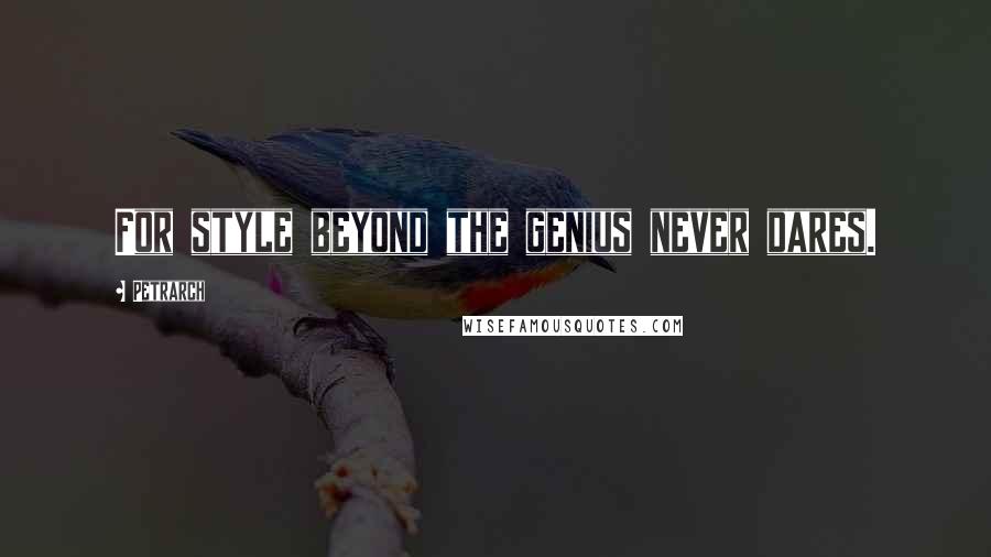 Petrarch Quotes: For style beyond the genius never dares.