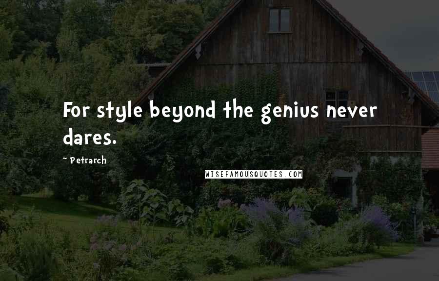 Petrarch Quotes: For style beyond the genius never dares.
