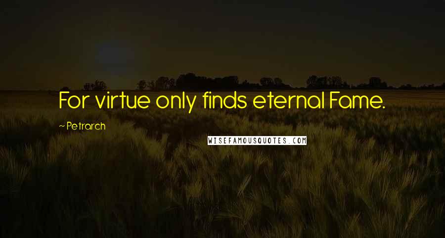 Petrarch Quotes: For virtue only finds eternal Fame.