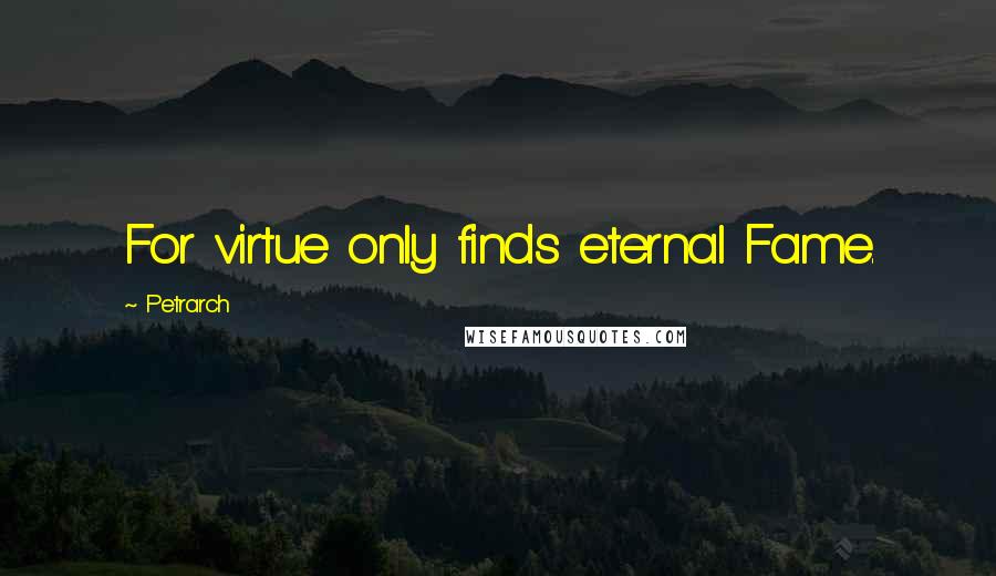 Petrarch Quotes: For virtue only finds eternal Fame.