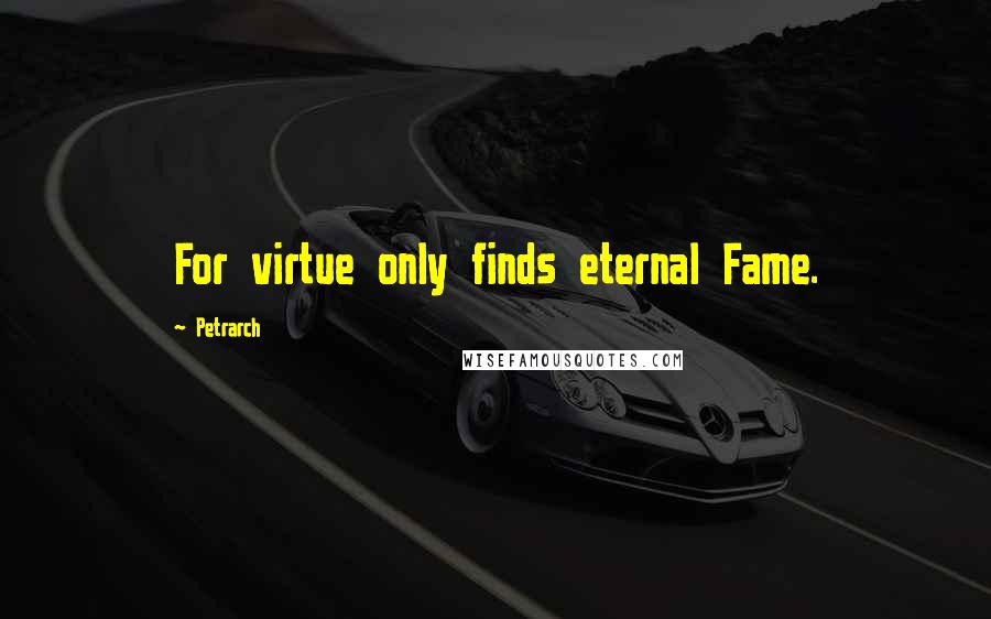 Petrarch Quotes: For virtue only finds eternal Fame.