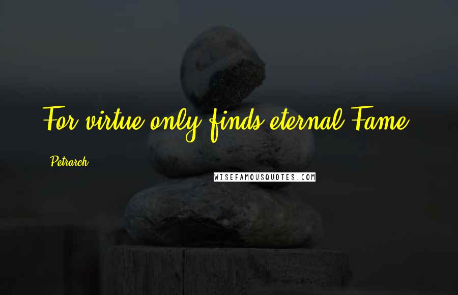 Petrarch Quotes: For virtue only finds eternal Fame.