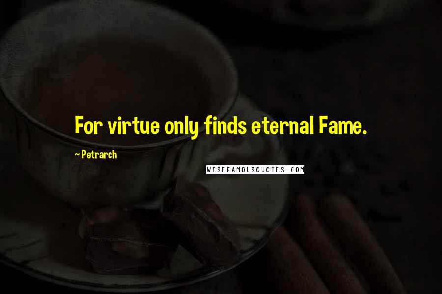 Petrarch Quotes: For virtue only finds eternal Fame.