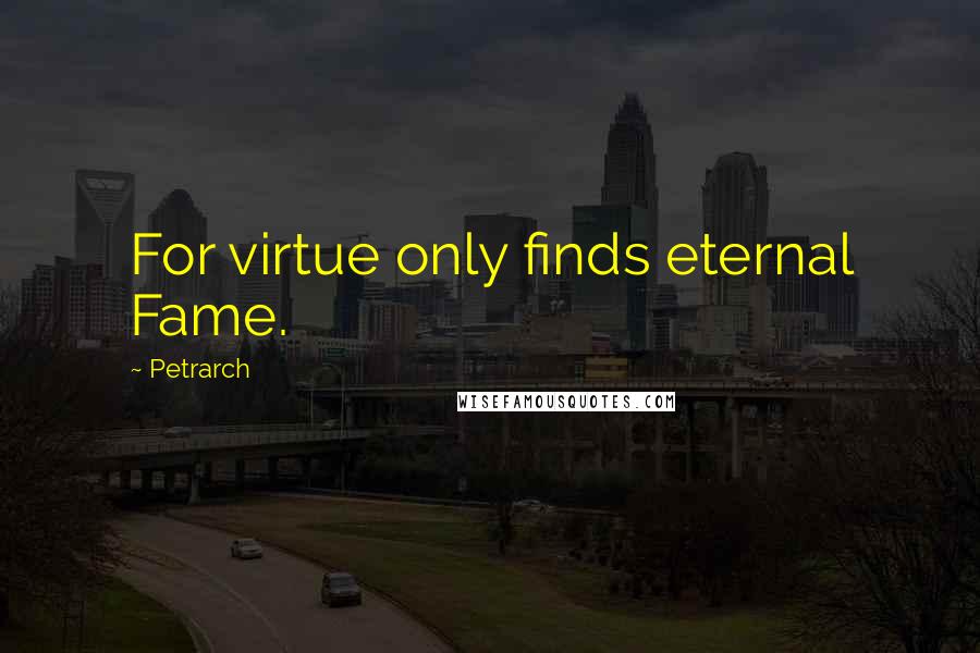 Petrarch Quotes: For virtue only finds eternal Fame.