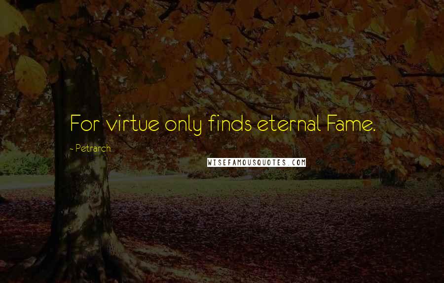 Petrarch Quotes: For virtue only finds eternal Fame.