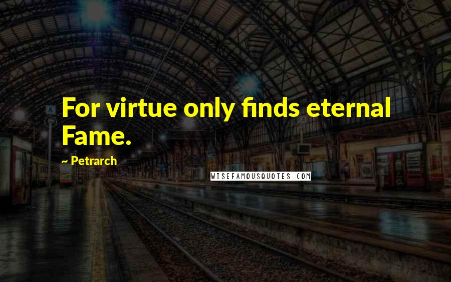 Petrarch Quotes: For virtue only finds eternal Fame.