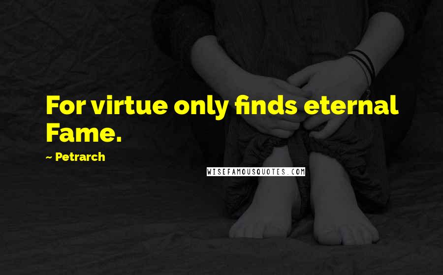 Petrarch Quotes: For virtue only finds eternal Fame.