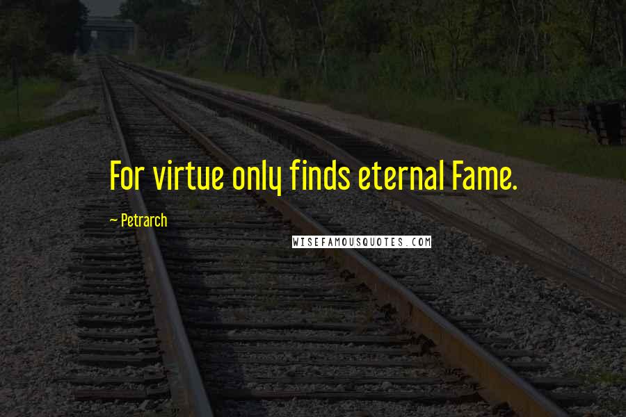 Petrarch Quotes: For virtue only finds eternal Fame.