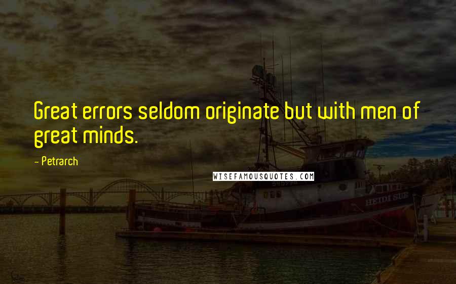 Petrarch Quotes: Great errors seldom originate but with men of great minds.