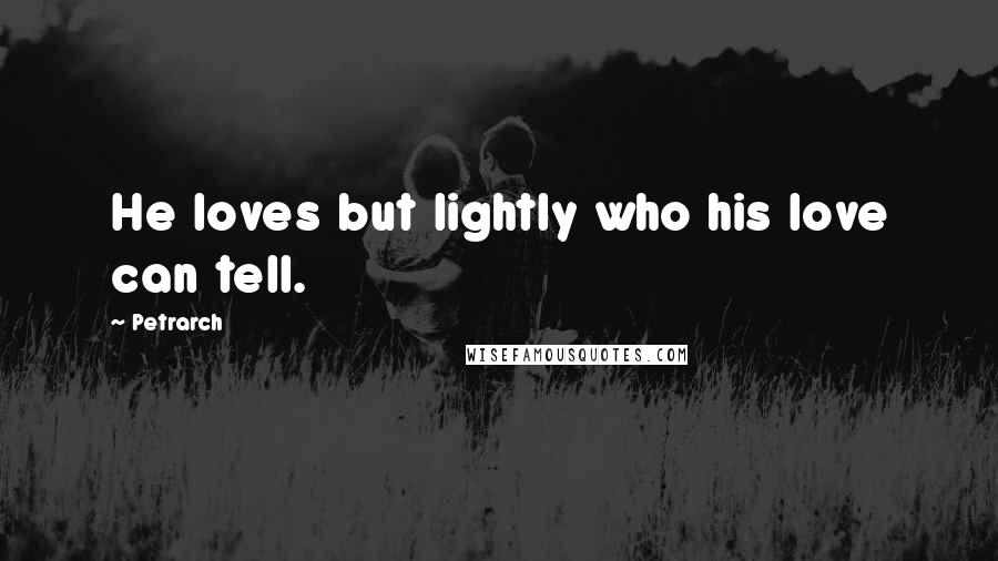 Petrarch Quotes: He loves but lightly who his love can tell.