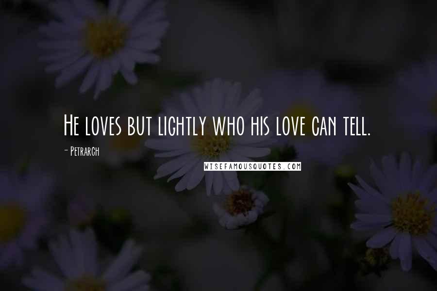 Petrarch Quotes: He loves but lightly who his love can tell.