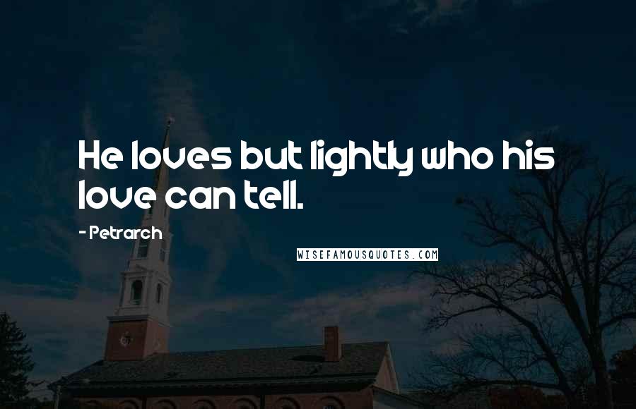 Petrarch Quotes: He loves but lightly who his love can tell.