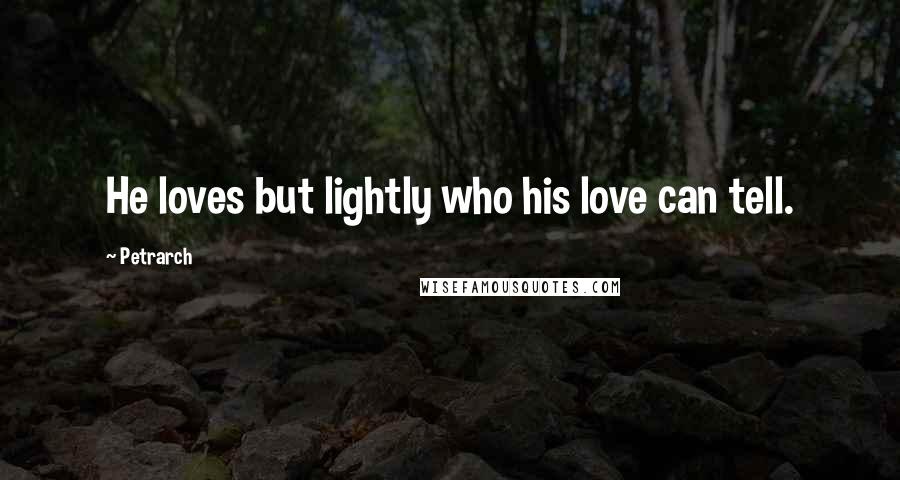 Petrarch Quotes: He loves but lightly who his love can tell.