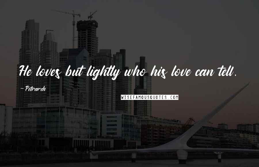 Petrarch Quotes: He loves but lightly who his love can tell.