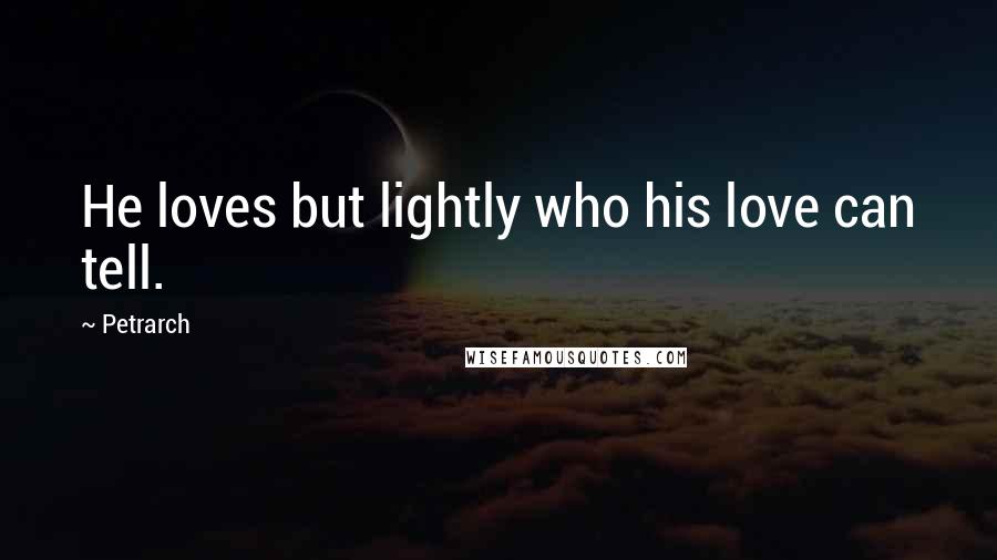 Petrarch Quotes: He loves but lightly who his love can tell.