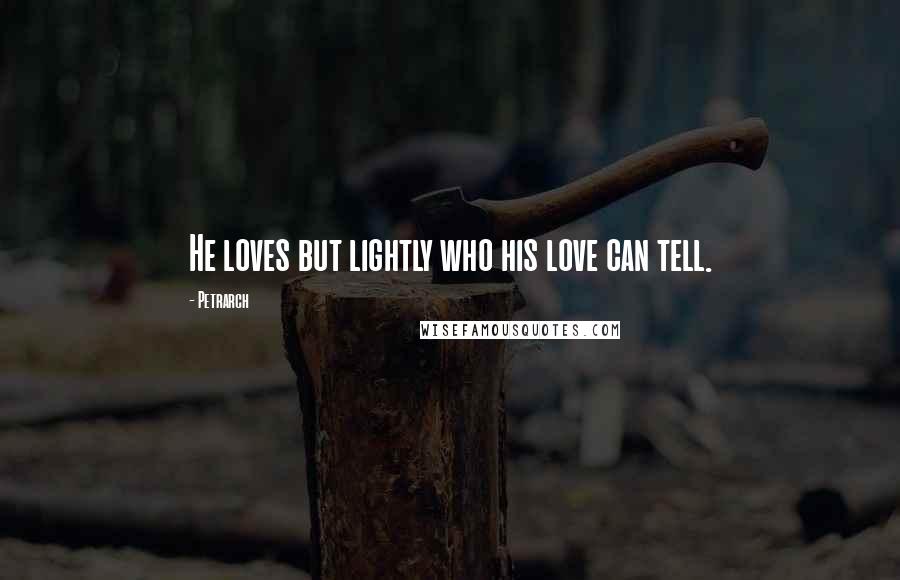 Petrarch Quotes: He loves but lightly who his love can tell.