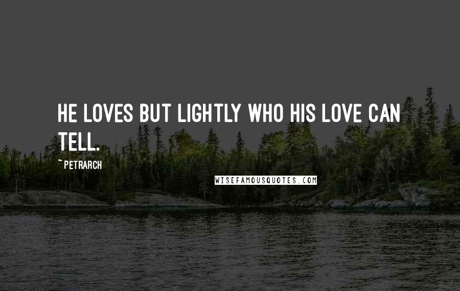 Petrarch Quotes: He loves but lightly who his love can tell.