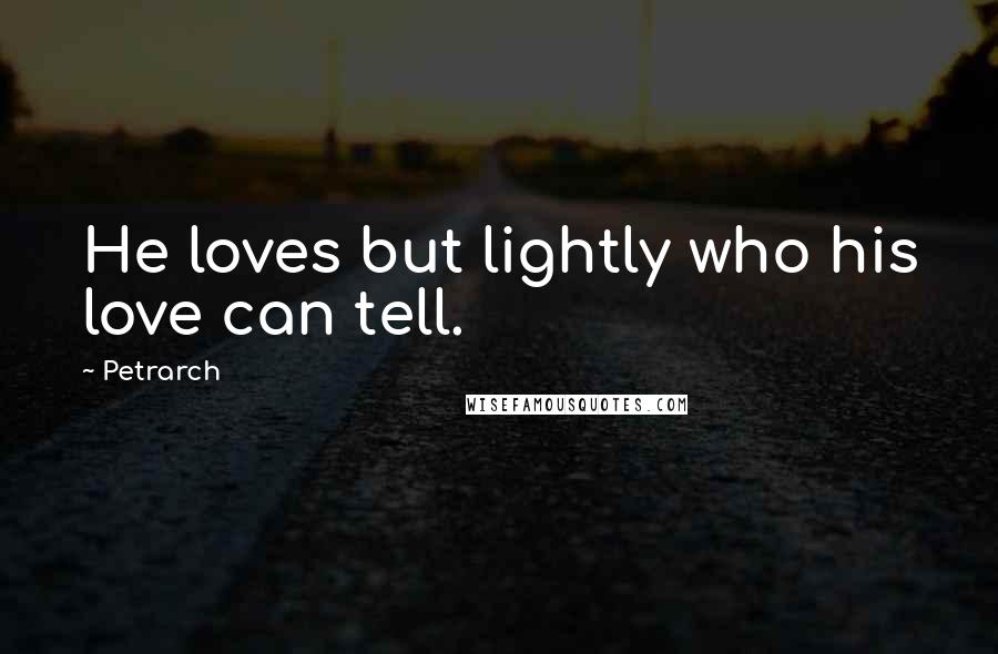 Petrarch Quotes: He loves but lightly who his love can tell.