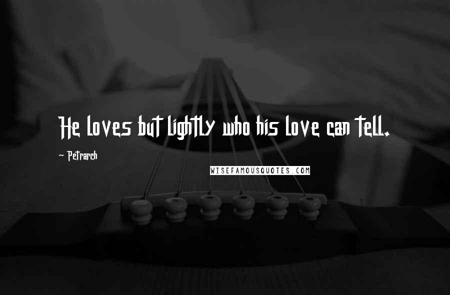 Petrarch Quotes: He loves but lightly who his love can tell.