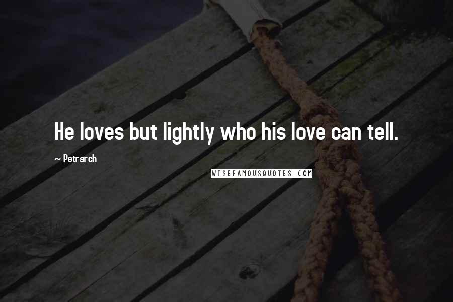 Petrarch Quotes: He loves but lightly who his love can tell.