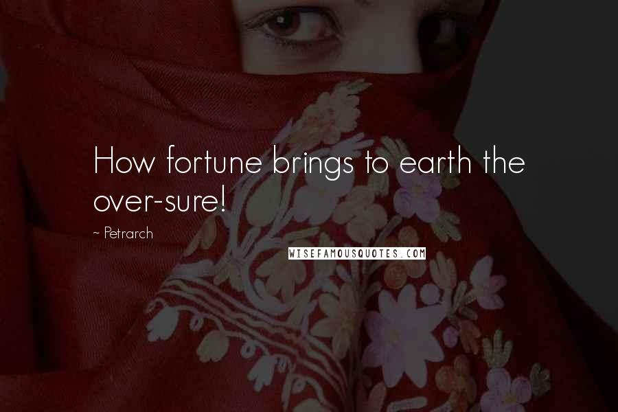 Petrarch Quotes: How fortune brings to earth the over-sure!