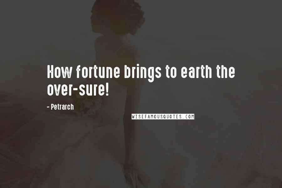 Petrarch Quotes: How fortune brings to earth the over-sure!