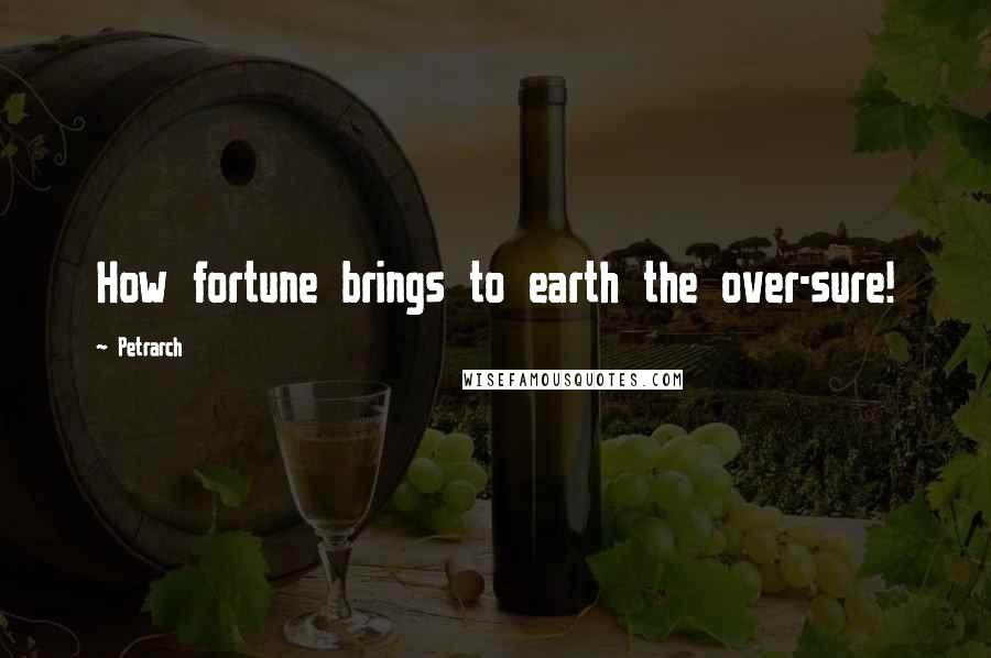 Petrarch Quotes: How fortune brings to earth the over-sure!