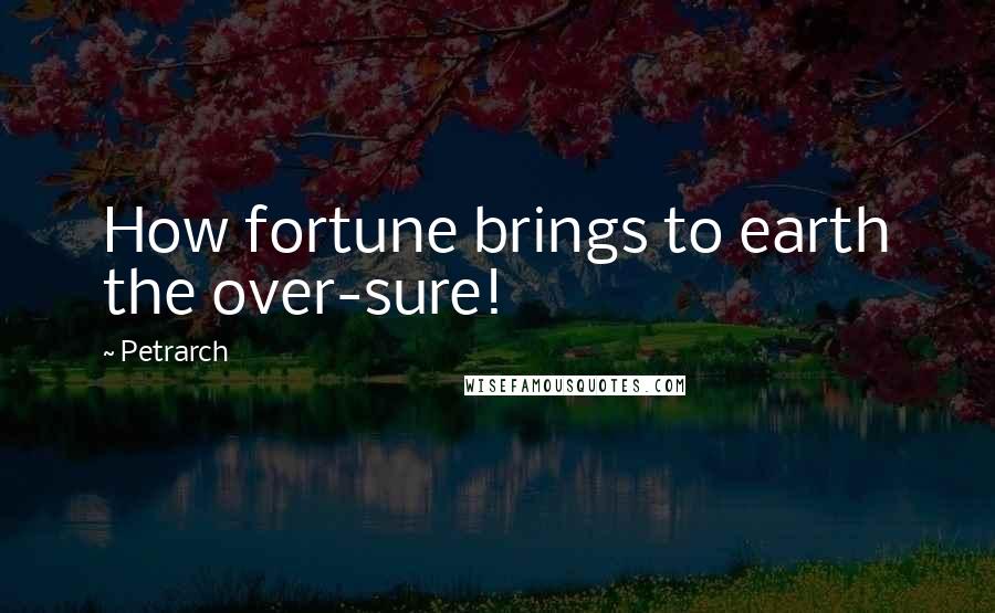 Petrarch Quotes: How fortune brings to earth the over-sure!