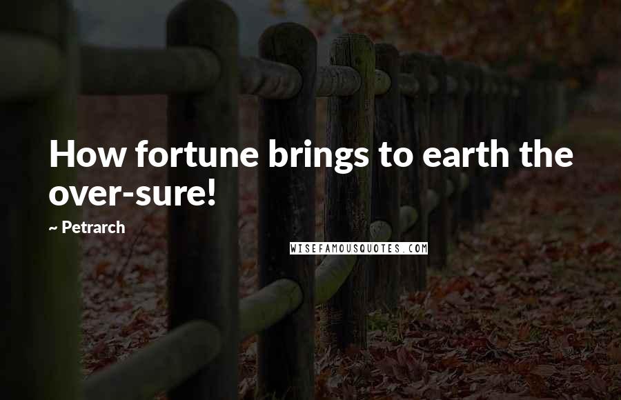 Petrarch Quotes: How fortune brings to earth the over-sure!