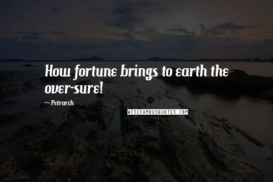 Petrarch Quotes: How fortune brings to earth the over-sure!